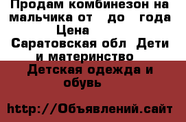 Продам комбинезон на мальчика от 0 до 1 года. › Цена ­ 2 000 - Саратовская обл. Дети и материнство » Детская одежда и обувь   